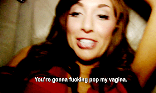 "You're gonna fucking pop my vagina"