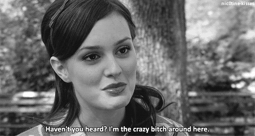 Leighton Meester: Haven't you heard? I'm the crazy bitch around here.